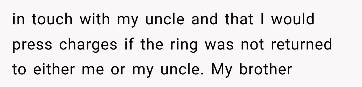 Daughter Reclaims Stolen Heirloom Ring After Brother Uses It for Sneaky Proposal in touch with my uncle and that I would press charges if the ring was not returned to either me or my uncle. My brother
