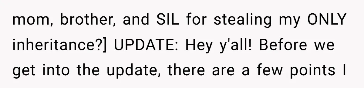 mom, brother, and SIL for stealing my ONLY inheritance?] UPDATE: Hey y'all! Before we get into the update, there are a few points I