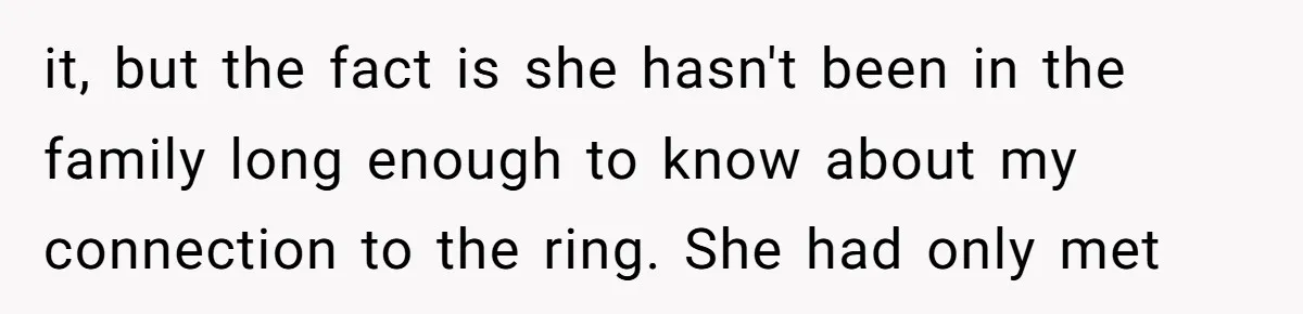 Daughter Reclaims Stolen Heirloom Ring After Brother Uses It for Sneaky Proposal it, but the fact is she hasn't been in the family long enough to know about my connection to the ring. She had only met