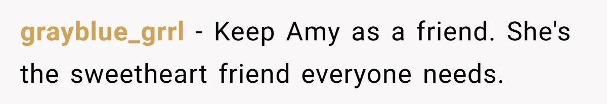 Daughter Reclaims Stolen Heirloom Ring After Brother Uses It for Sneaky Proposal grayblue_grrl - Keep Amy as a friend. She's the sweetheart friend everyone needs.