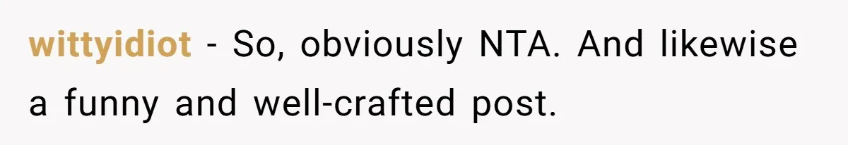 wittyidiot - So, obviously NTA. And likewise a funny and well-crafted post.