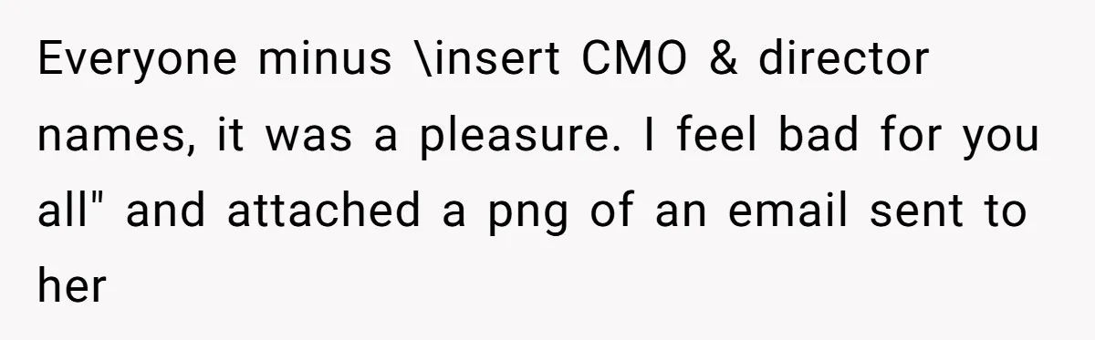Marketing Pro Exposes Toxic Executive to 150 Colleagues With One Epic Reply-All Email Everyone minus \insert CMO & director names, it was a pleasure. I feel bad for you all" and attached a png of an email sent to her