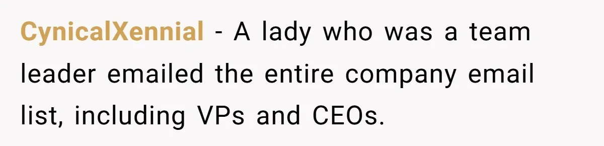Marketing Pro Exposes Toxic Executive to 150 Colleagues With One Epic Reply-All Email CynicalXennial - A lady who was a team leader emailed the entire company email list, including VPs and CEOs.