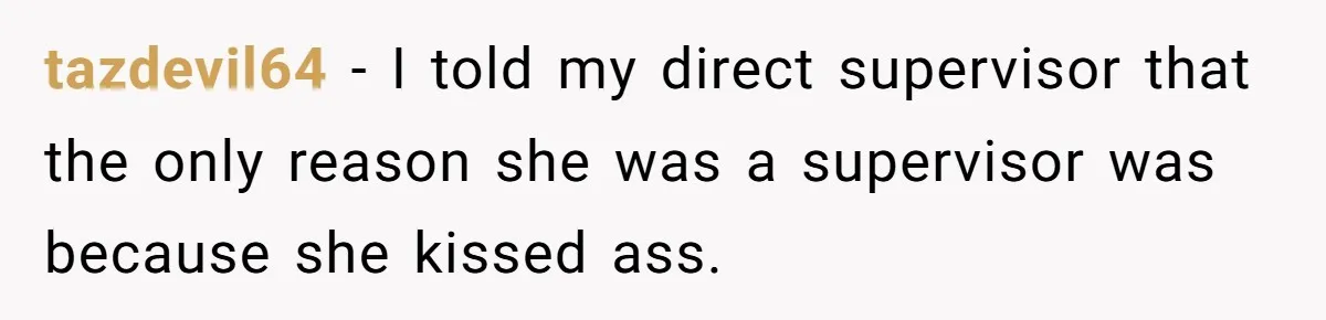 Marketing Pro Exposes Toxic Executive to 150 Colleagues With One Epic Reply-All Email tazdevil64 - I told my direct supervisor that the only reason she was a supervisor was because she kissed ass.