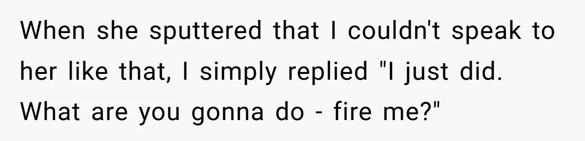 Marketing Pro Exposes Toxic Executive to 150 Colleagues With One Epic Reply-All Email When she sputtered that I couldn't speak to her like that, I simply replied "I just did. What are you gonna do - fire me?"