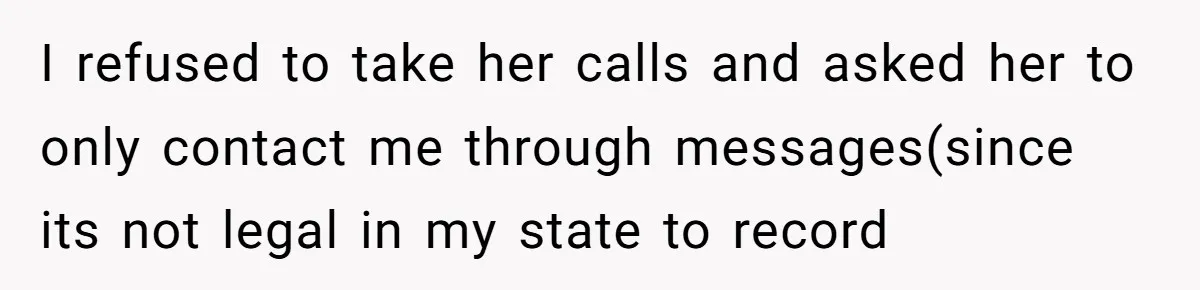 I refused to take her calls and asked her to only contact me through messages(since its not legal in my state to record