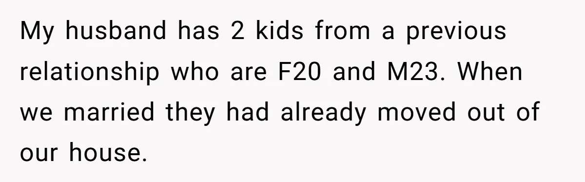 "It’s the Baby’s Room Now": Stepmom Stands Firm as Adult Stepchildren Try to Move Home My husband has 2 kids from a previous relationship who are F20 and M23. When we married they had already moved out of our house.