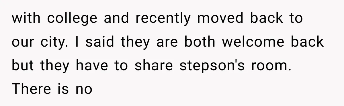 "It’s the Baby’s Room Now": Stepmom Stands Firm as Adult Stepchildren Try to Move Home with college and recently moved back to our city. I said they are both welcome back but they have to share stepson's room. There is no