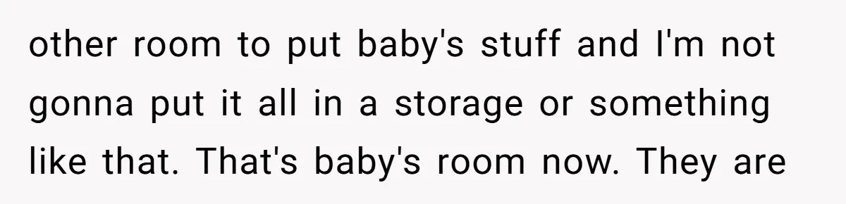 "It’s the Baby’s Room Now": Stepmom Stands Firm as Adult Stepchildren Try to Move Home other room to put baby's stuff and I'm not gonna put it all in a storage or something like that. That's baby's room now. They are