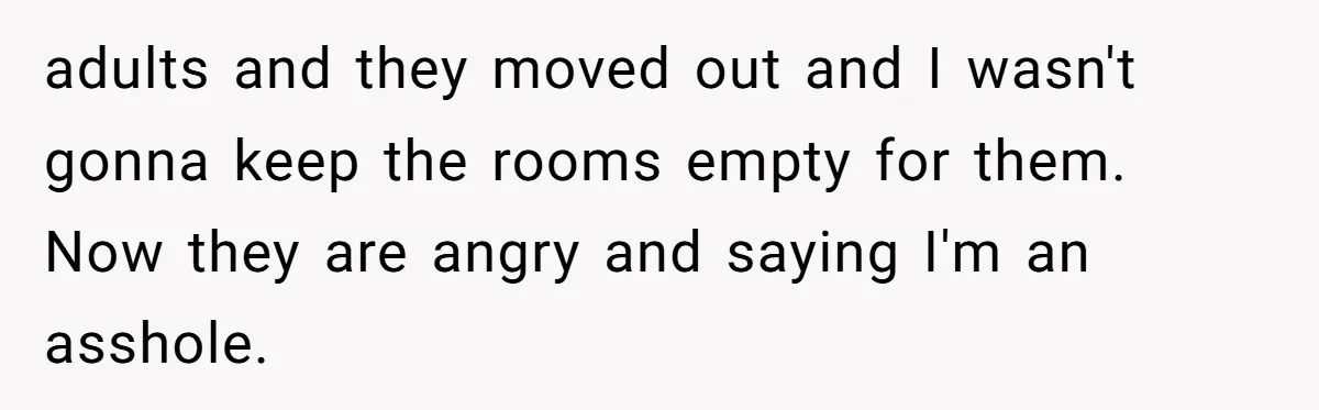 "It’s the Baby’s Room Now": Stepmom Stands Firm as Adult Stepchildren Try to Move Home adults and they moved out and I wasn't gonna keep the rooms empty for them. Now they are angry and saying I'm an asshole.