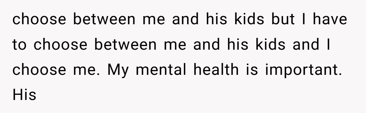 "It’s the Baby’s Room Now": Stepmom Stands Firm as Adult Stepchildren Try to Move Home choose between me and his kids but I have to choose between me and his kids and I choose me. My mental health is important. His