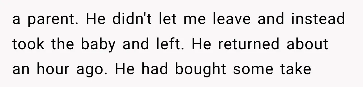 "It’s the Baby’s Room Now": Stepmom Stands Firm as Adult Stepchildren Try to Move Home a parent. He didn't let me leave and instead took the baby and left. He returned about an hour ago. He had bought some take