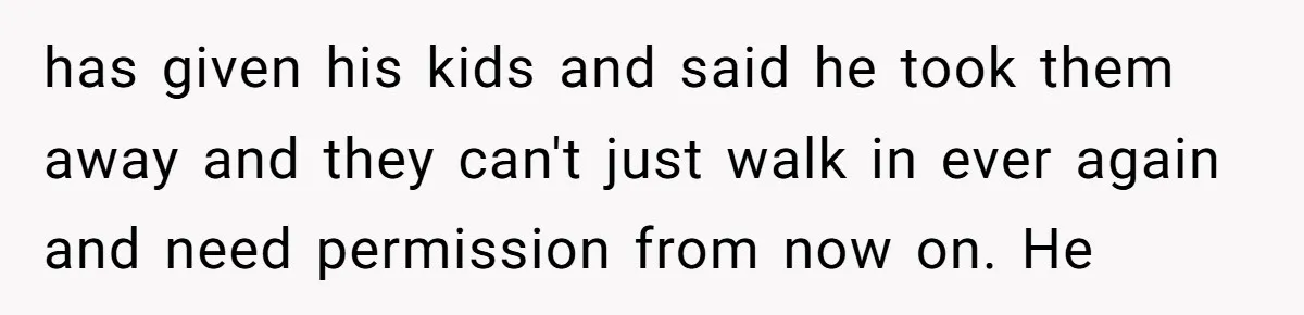 "It’s the Baby’s Room Now": Stepmom Stands Firm as Adult Stepchildren Try to Move Home has given his kids and said he took them away and they can't just walk in ever again and need permission from now on. He