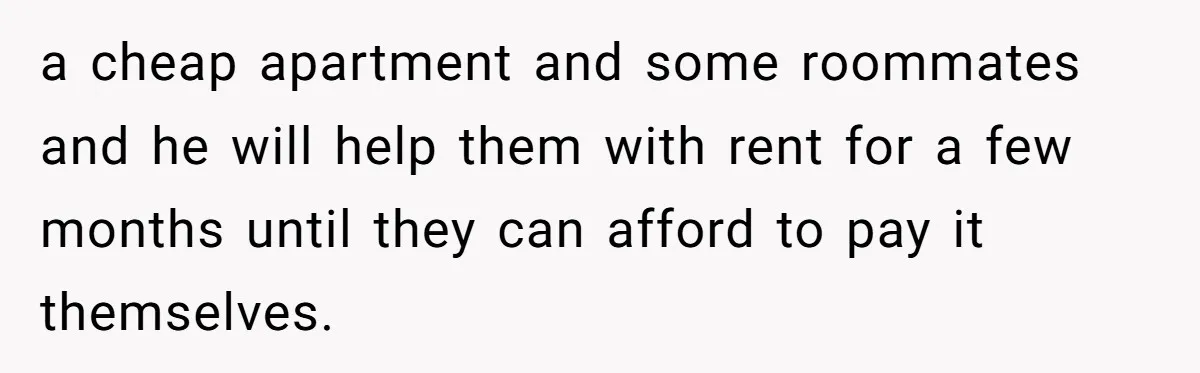 "It’s the Baby’s Room Now": Stepmom Stands Firm as Adult Stepchildren Try to Move Home a cheap apartment and some roommates and he will help them with rent for a few months until they can afford to pay it themselves.
