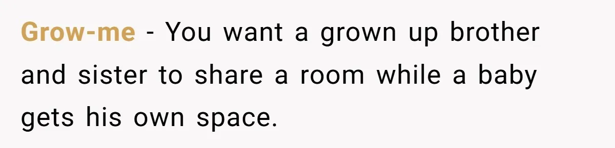 "It’s the Baby’s Room Now": Stepmom Stands Firm as Adult Stepchildren Try to Move Home Grow-me − You want a grown up brother and sister to share a room while a baby gets his own space.