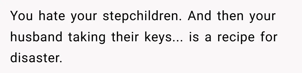 "It’s the Baby’s Room Now": Stepmom Stands Firm as Adult Stepchildren Try to Move Home You hate your stepchildren. And then your husband taking their keys... is a recipe for disaster.