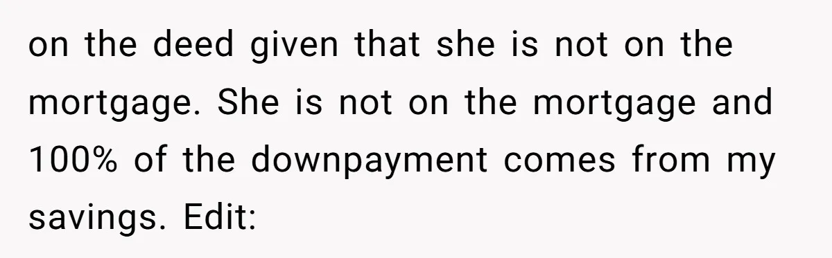 "I Am at His Mercy": The Drama of a Pregnant Ex Living in a House She Cannot Own on the deed given that she is not on the mortgage. She is not on the mortgage and 100% of the downpayment comes from my savings. Edit: