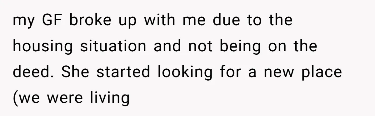 "I Am at His Mercy": The Drama of a Pregnant Ex Living in a House She Cannot Own my GF broke up with me due to the housing situation and not being on the deed. She started looking for a new place (we were living