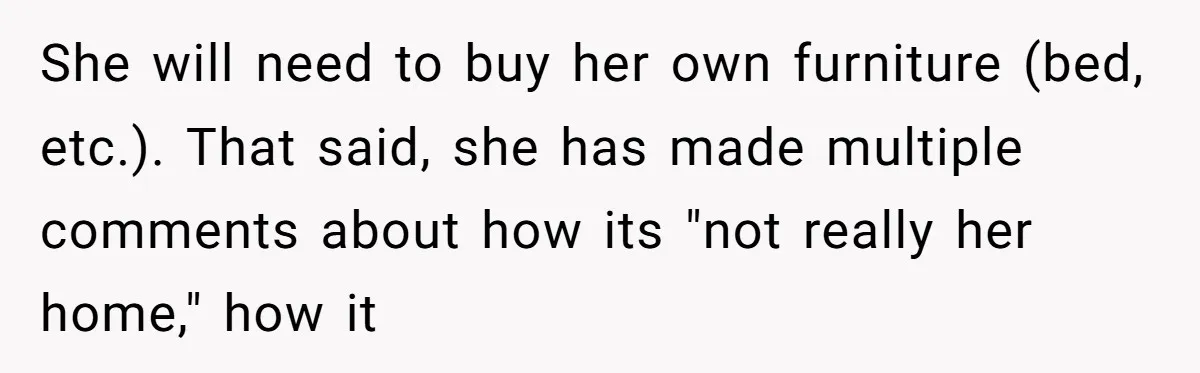 "I Am at His Mercy": The Drama of a Pregnant Ex Living in a House She Cannot Own She will need to buy her own furniture (bed, etc.). That said, she has made multiple comments about how its "not really her home," how it