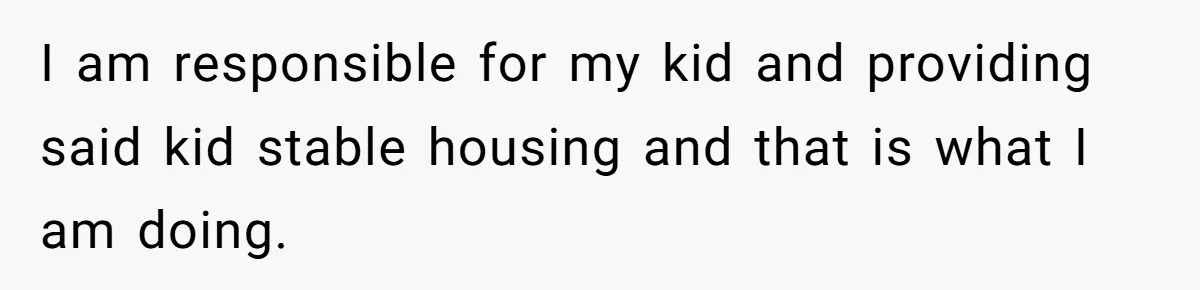"I Am at His Mercy": The Drama of a Pregnant Ex Living in a House She Cannot Own I am responsible for my kid and providing said kid stable housing and that is what I am doing.