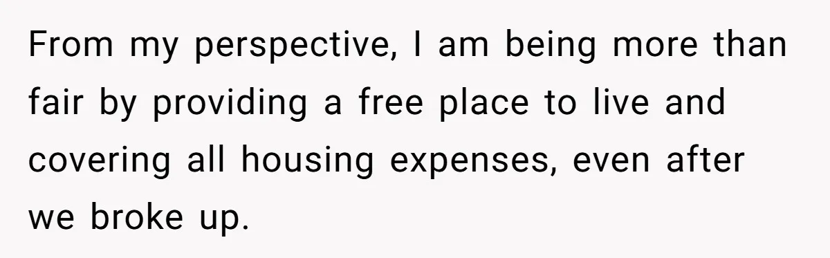 "I Am at His Mercy": The Drama of a Pregnant Ex Living in a House She Cannot Own From my perspective, I am being more than fair by providing a free place to live and covering all housing expenses, even after we broke up.