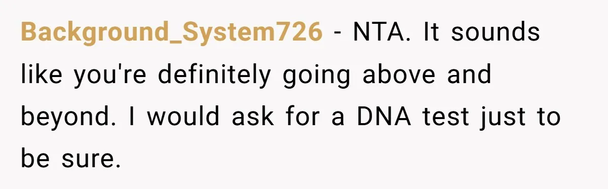 "I Am at His Mercy": The Drama of a Pregnant Ex Living in a House She Cannot Own Background_System726 - NTA. It sounds like you're definitely going above and beyond. I would ask for a DNA test just to be sure.