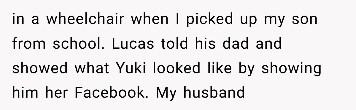 "Silly" or Serious? Parents Clash Over Son’s Relationship With a Girl in a Wheelchair in a wheelchair when I picked up my son from school. Lucas told his dad and showed what Yuki looked like by showing him her Facebook. My husband