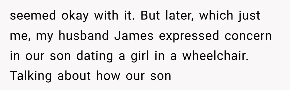 "Silly" or Serious? Parents Clash Over Son’s Relationship With a Girl in a Wheelchair seemed okay with it. But later, which just me, my husband James expressed concern in our son dating a girl in a wheelchair. Talking about how our son