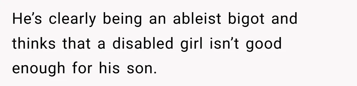 "Silly" or Serious? Parents Clash Over Son’s Relationship With a Girl in a Wheelchair He’s clearly being an ableist bigot and thinks that a disabled girl isn’t good enough for his son.