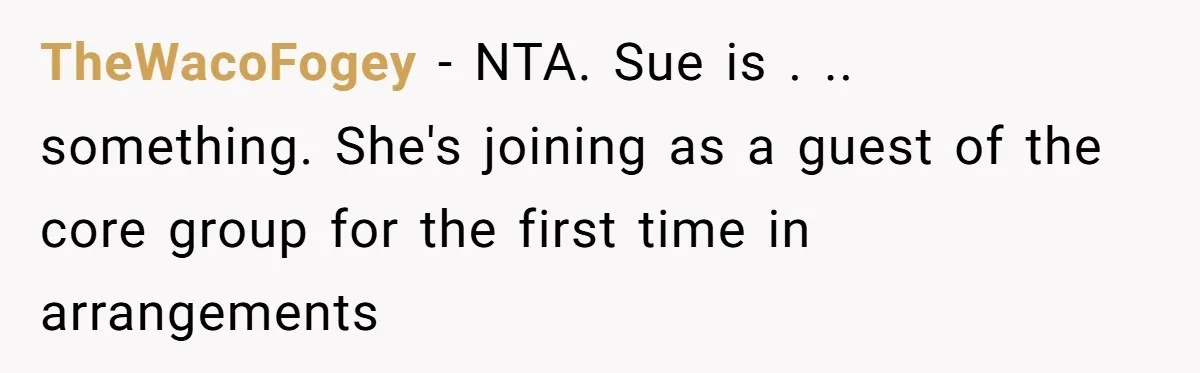 TheWacoFogey - NTA. Sue is . .. something. She's joining as a guest of the core group for the first time in arrangements