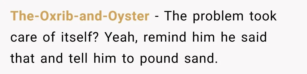 The-Oxrib-and-Oyster − The problem took care of itself? Yeah, remind him he said that and tell him to pound sand.