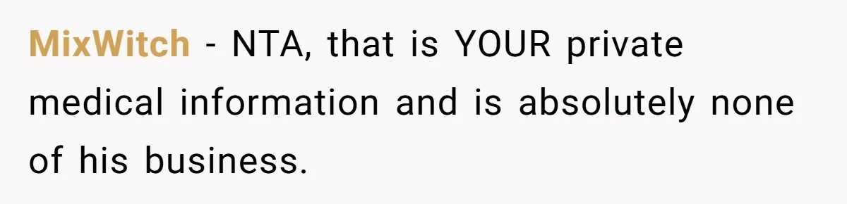 MixWitch − NTA, that is YOUR private medical information and is absolutely none of his business.