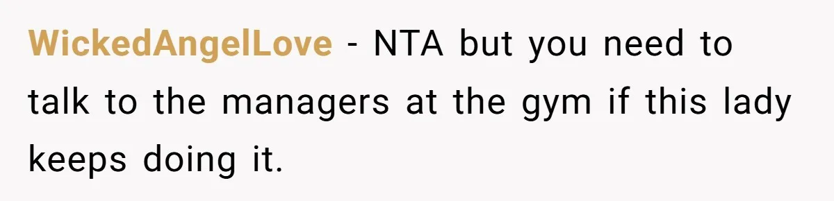 WickedAngelLove - NTA but you need to talk to the managers at the gym if this lady keeps doing it.