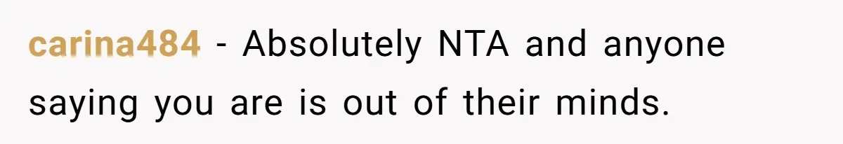 carina484 − Absolutely NTA and anyone saying you are is out of their minds.