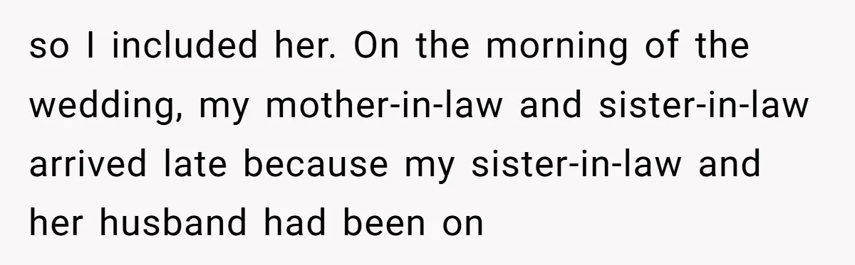 Sister-in-Law Throws Tantrum When Bride Refuses to Let Her Husband Watch Women Dress so I included her. On the morning of the wedding, my mother-in-law and sister-in-law arrived late because my sister-in-law and her husband had been on