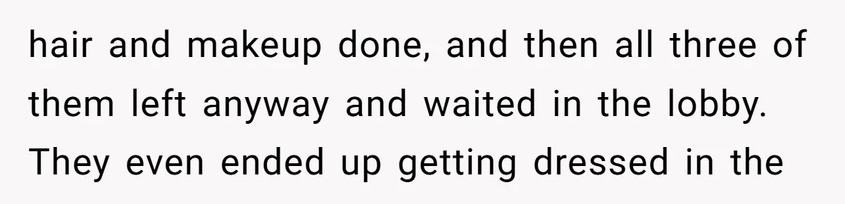 Sister-in-Law Throws Tantrum When Bride Refuses to Let Her Husband Watch Women Dress hair and makeup done, and then all three of them left anyway and waited in the lobby. They even ended up getting dressed in the