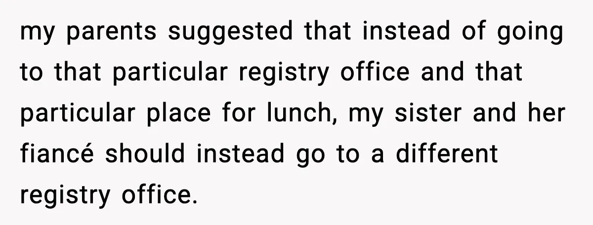 my parents suggested that instead of going to that particular registry office and that particular place for lunch, my sister and her fiancé should instead go to a different registry...
