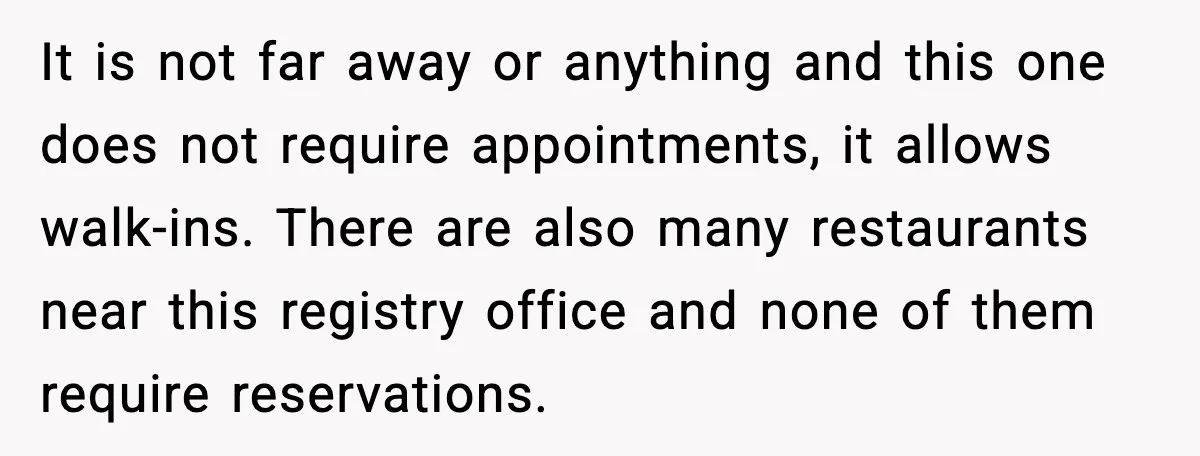 It is not far away or anything and this one does not require appointments, it allows walk-ins. There are also many restaurants near this registry office and none of them...