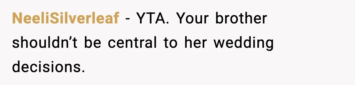 NeeliSilverleaf - YTA. Your brother shouldn’t be central to her wedding decisions.