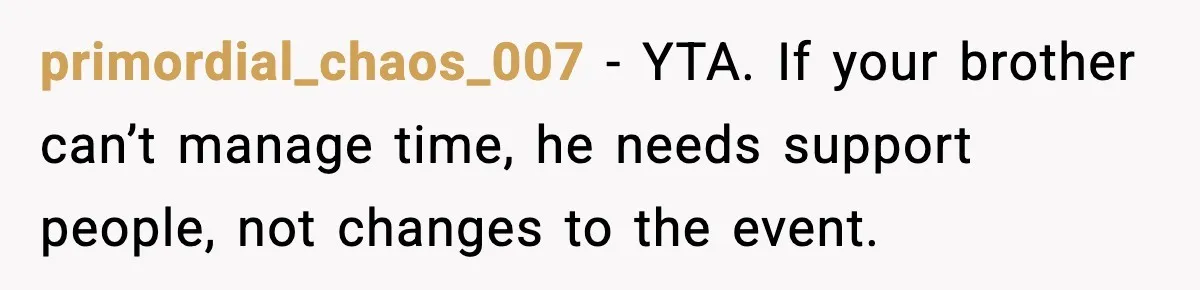 primordial_chaos_007 - YTA. If your brother can’t manage time, he needs support people, not changes to the event.