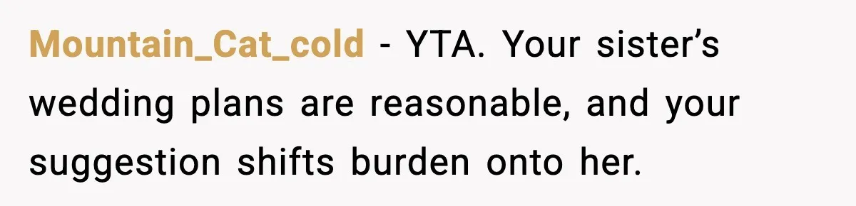 Mountain_Cat_cold - YTA. Your sister’s wedding plans are reasonable, and your suggestion shifts burden onto her.