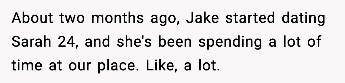 About two months ago, Jake started dating Sarah 24, and she's been spending a lot of time at our place. Like, a lot.