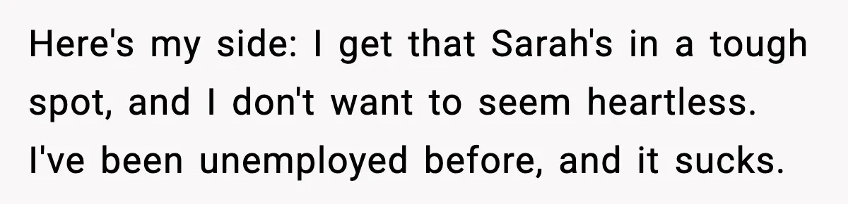 Here's my side: I get that Sarah's in a tough spot, and I don't want to seem heartless. I've been unemployed before, and it sucks.