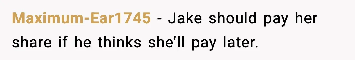 Maximum-Ear1745 - Jake should pay her share if he thinks she’ll pay later.