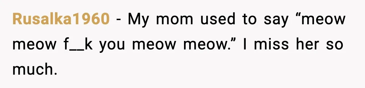 Rusalka1960 - My mom used to say “meow meow f__k you meow meow.” I miss her so much.