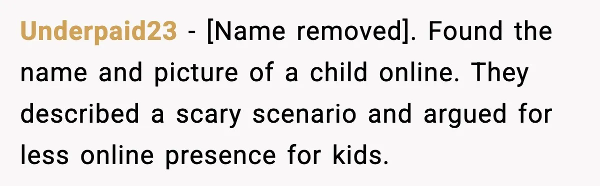 Underpaid23 - [Name removed]. Found the name and picture of a child online. They described a scary scenario and argued for less online presence for kids.