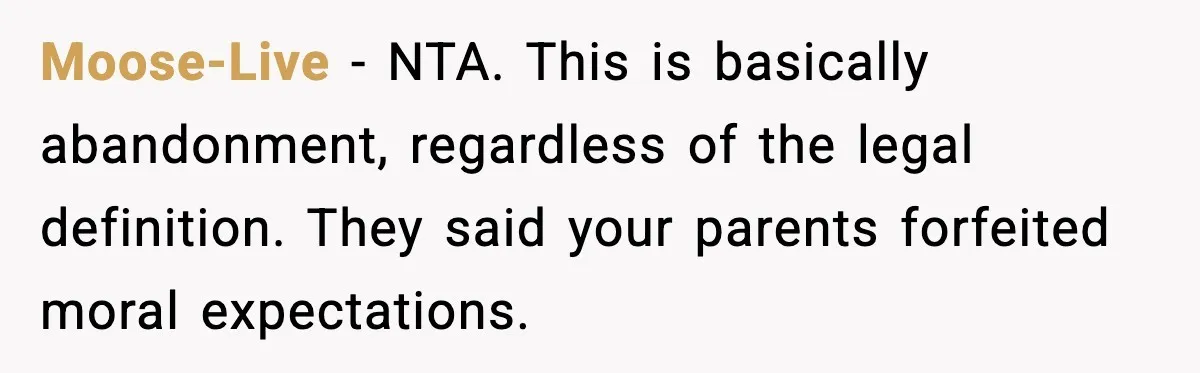 Moose-Live - NTA. This is basically abandonment, regardless of the legal definition. They said your parents forfeited moral expectations.