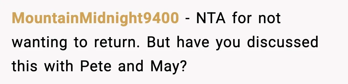 MountainMidnight9400 - NTA for not wanting to return. But have you discussed this with Pete and May?