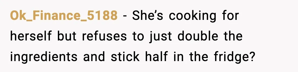Husband Works 80-Hour Weeks, Wife Refuses Dinner, Marriage Turns Ice Cold Ok_Finance_5188 - She’s cooking for herself but refuses to just double the ingredients and stick half in the fridge?