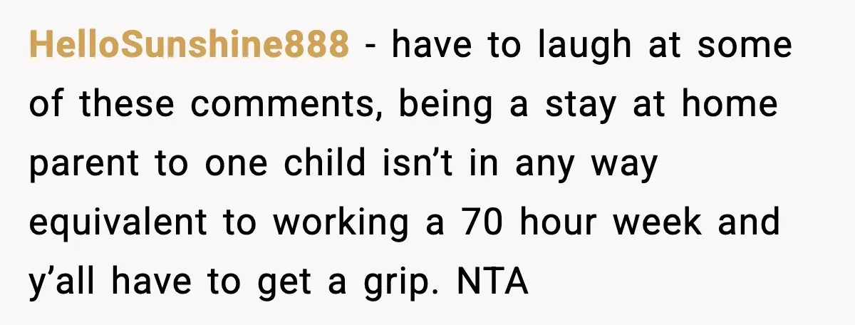 Husband Works 80-Hour Weeks, Wife Refuses Dinner, Marriage Turns Ice Cold HelloSunshine888 - have to laugh at some of these comments, being a stay at home parent to one child isn’t in any way equivalent to working a 70 hour week...